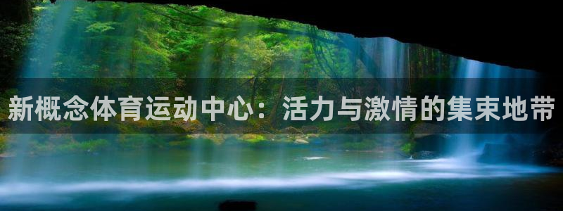 杏耀注册登录代理：新概念体育运动中心：活力与激情的集束地带