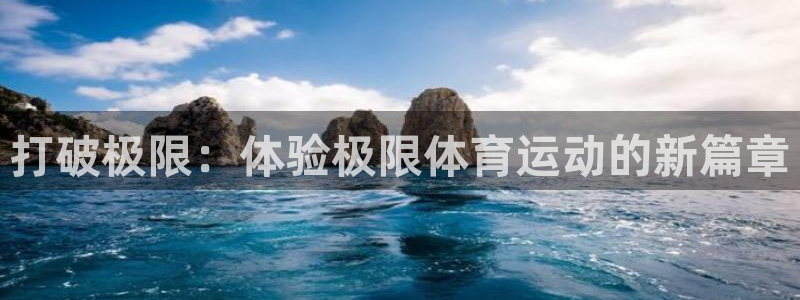 杏耀体育热门赛事有哪些：打破极限：体验极限体育运动的新篇章