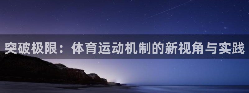 杏耀测速登录地址：突破极限：体育运动机制的新视角与实践