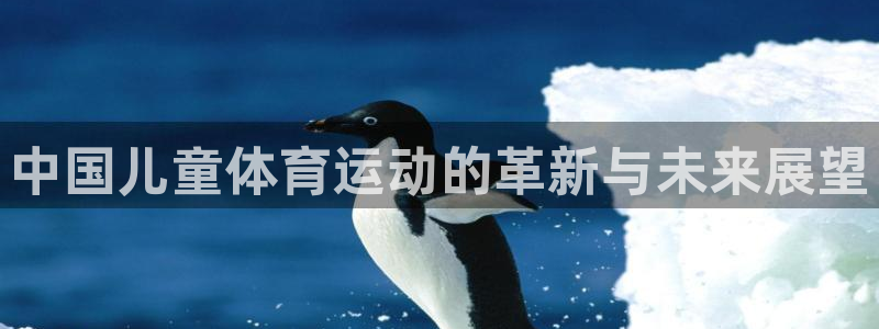 杏耀体育f开户：中国儿童体育运动的革新与未来展望