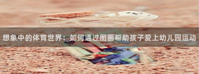 杏耀平台注册：想象中的体育世界：如何通过图画帮助孩子爱上幼儿园运动