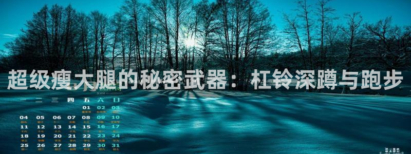 杏耀体育官网：超级瘦大腿的秘密武器：杠铃深蹲与跑步