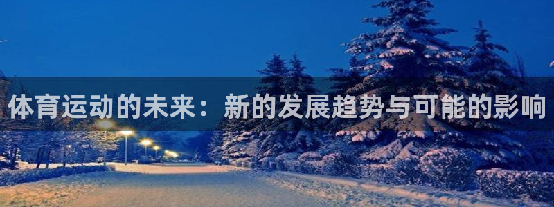 杏耀注册登录中心：体育运动的未来：新的发展趋势与可能的影响