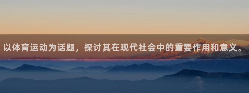 杏耀开户：以体育运动为话题，探讨其在现代社会中的重要作用和意义。