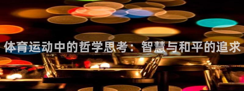 杏耀登陆：体育运动中的哲学思考：智慧与和平的追求