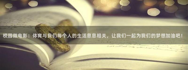 杏耀官网：校园微电影：体育与我们每个人的生活息息相关，让我们一起为我们的梦想加油吧！