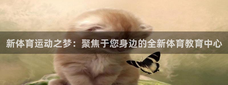 杏耀注册登录官网：新体育运动之梦：聚焦于您身边的全新体育教育中心