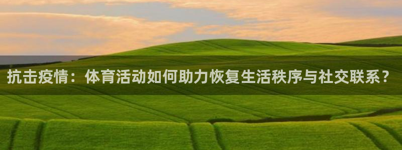杏耀代理：抗击疫情：体育活动如何助力恢复生活秩序与社交联系？