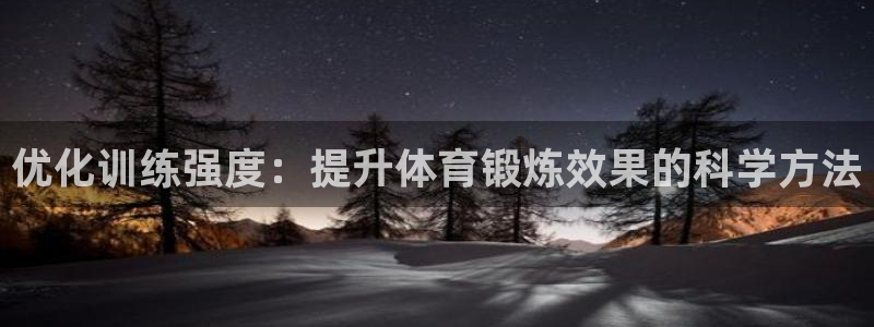 杏耀体育凯捷登陆：优化训练强度：提升体育锻炼效果的科学方法