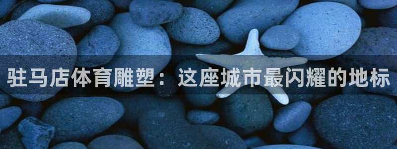 杏耀凯捷平台：驻马店体育雕塑：这座城市最闪耀的地标