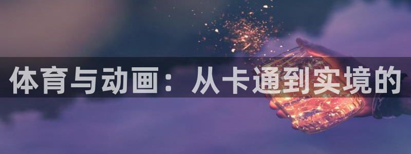 杏耀2代理注册：体育与动画：从卡通到实境的