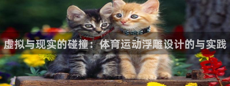杏耀测速：虚拟与现实的碰撞：体育运动浮雕设计的与实践