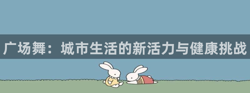 杏耀平台登录官网：广场舞：城市生活的新活力与健康挑战