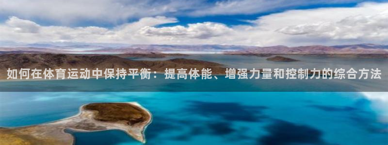 杏耀平台：如何在体育运动中保持平衡：提高体能、增强力量和控制力的综合方法
