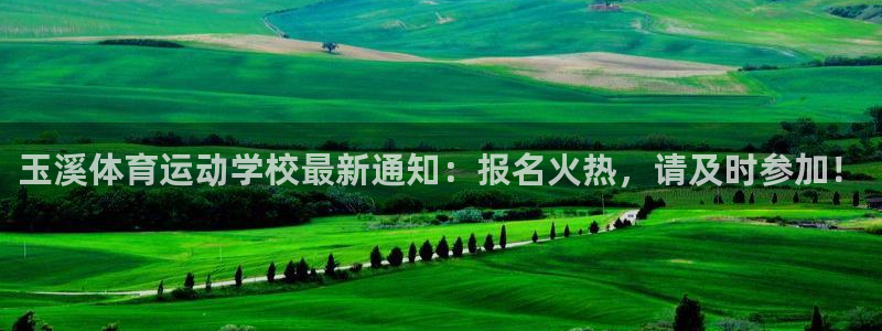 杏耀平台注册：玉溪体育运动学校最新通知：报名火热，请及时参加！