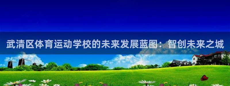 杏耀开户：武清区体育运动学校的未来发展蓝图：智创未来之城