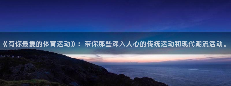 杏耀平台：《有你最爱的体育运动》：带你那些深入人心的传统运动和现代潮流活动。