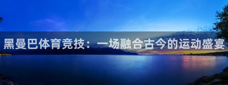 杏耀体育：黑曼巴体育竞技：一场融合古今的运动盛宴