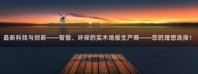 杏耀体育3：最新科技与创新——智能、环保的实木地板生产商——您的理想选择！