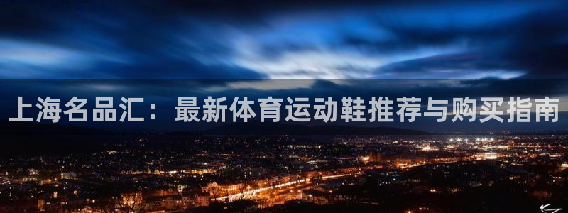 杏耀平台正规么：上海名品汇：最新体育运动鞋推荐与购买指南