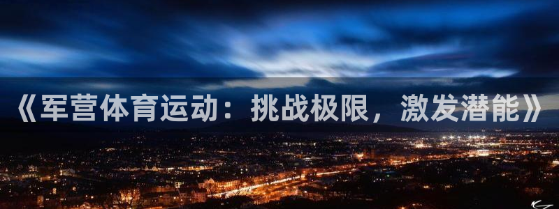 杏耀体育凯捷平台注册：《军营体育运动：挑战极限，激发潜能》