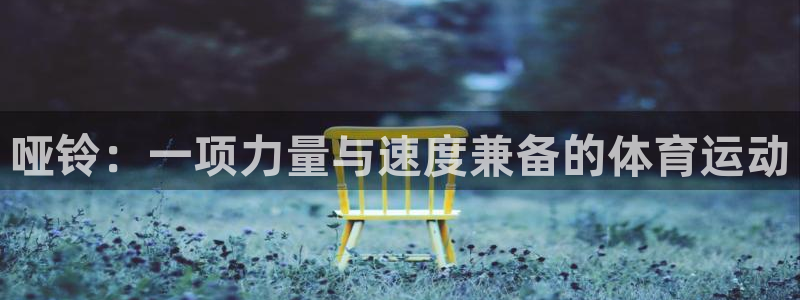杏耀平台总代理：哑铃：一项力量与速度兼备的体育运动