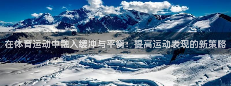 杏耀官网测速：在体育运动中融入缓冲与平衡：提高运动表现的新策略
